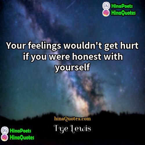 Tye Lewis Quotes | Your feelings wouldn't get hurt if you